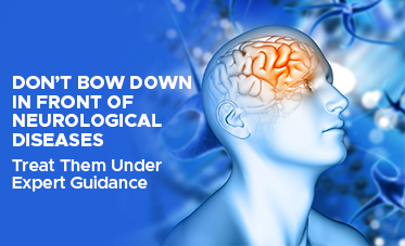 Don’t bow down in front of neurological diseases- Treat them under expert guidance