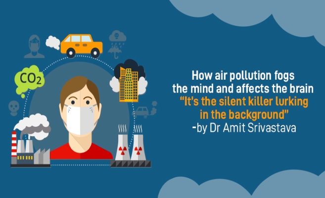  How air pollution fogs the mind and affects the brain “It’s the silent killer lurking in the background” By Dr Amit Srivastava 