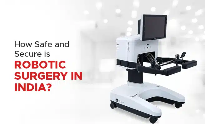  How Safe and Secure is Robotic Surgery in India? 
