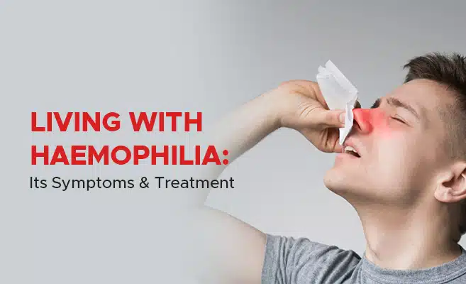  Living with Haemophilia: It’s Symptoms & Treatment 