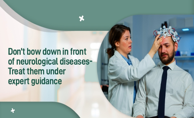 Don’t bow down in front of neurological diseases- Treat them under expert guidance