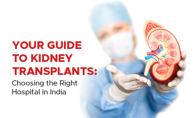  Your Guide to Kidney Transplants: Choosing the Right Hospital in India 