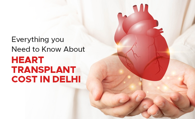  Everything you Need to Know About Heart Transplant Cost in Delhi 