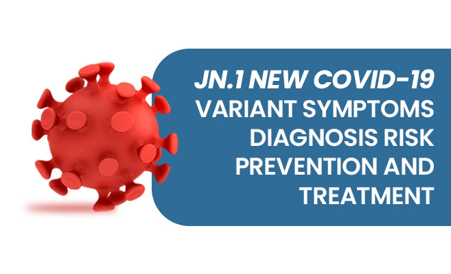  JN.1 New COVID-19 Variant: Symptoms, Diagnosis, Risk, Prevention & Treatment 