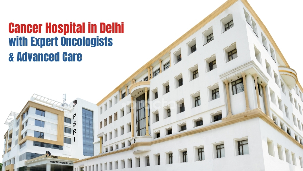 Cancer Hospital in Delhi: Advanced Treatment & Expert Oncologists