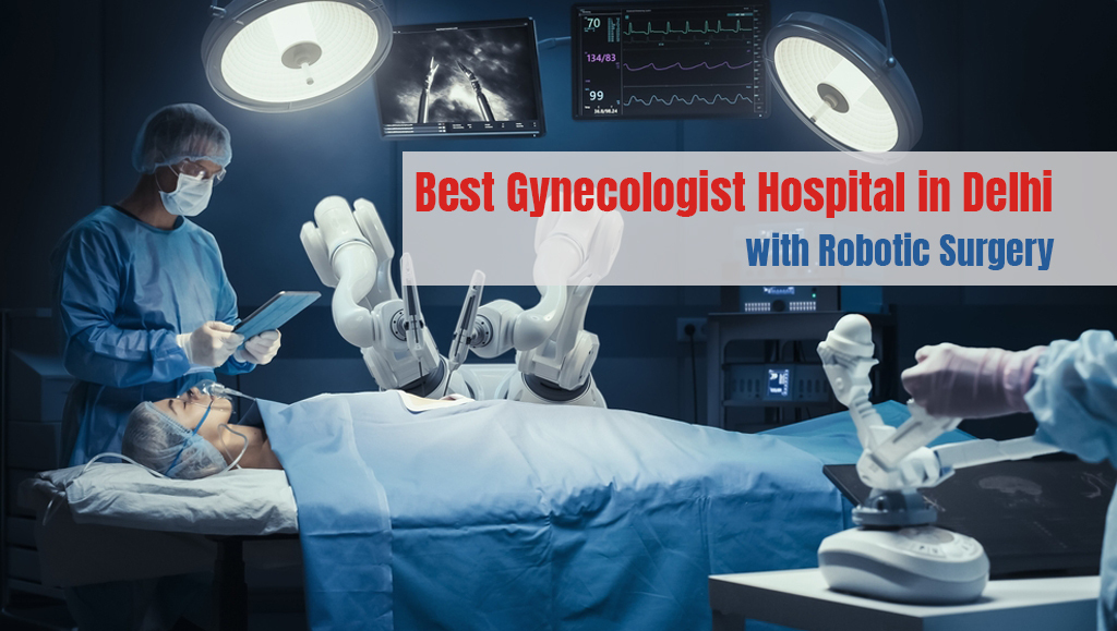 Choose The Best Gynecologist Hospital Equipped With Robotic Surgery In Delhi