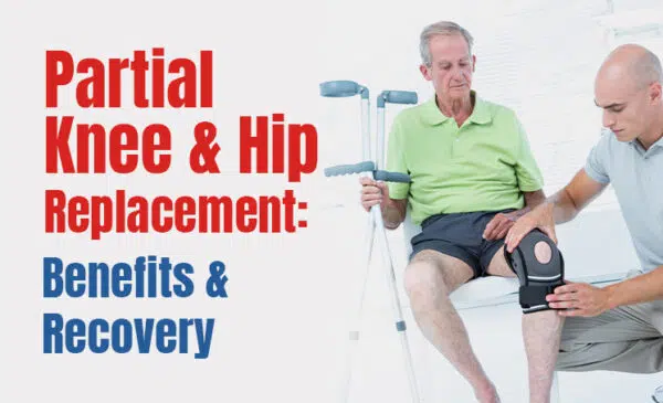 partial knee & hip replacement: benefits & recovery