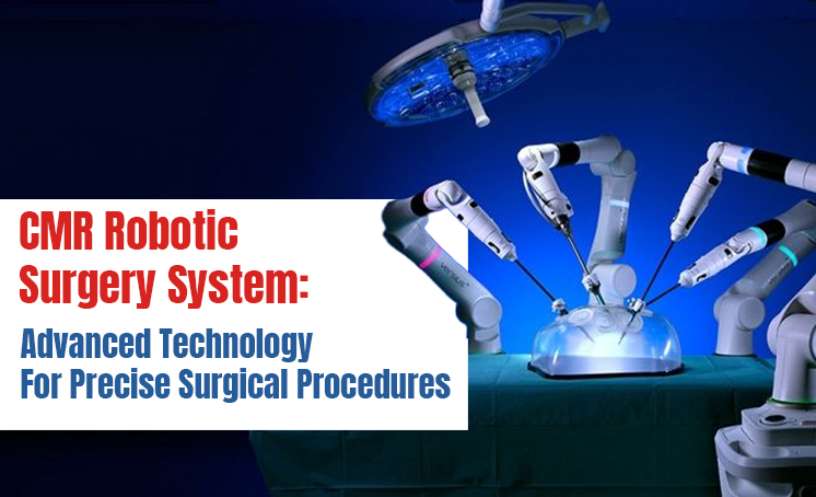CMR Robotic Surgery System: Advanced Technology For Precise Surgical Procedures