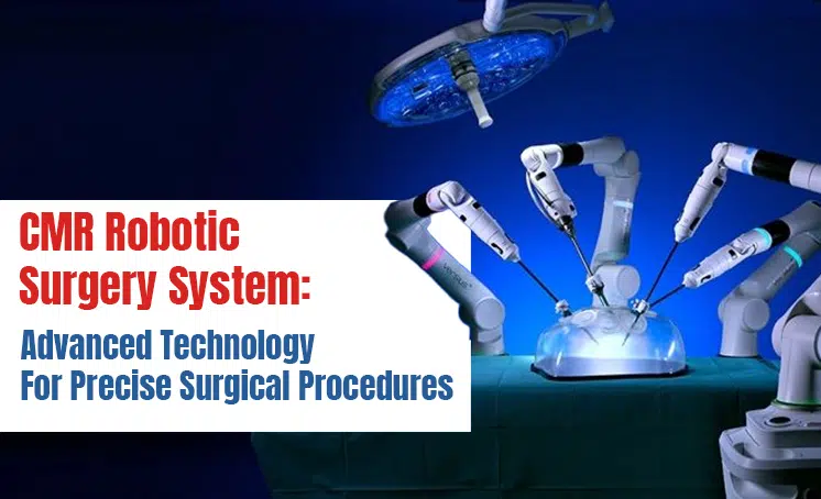  CMR Robotic Surgery System: Advanced Technology For Precise Surgical Procedures 